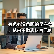 有色心没色胆的星座女,从来不敢表达自己的爱慕之情(图1) 有色心没色胆的星座女,从来不敢表达自己的爱慕之情(图1)