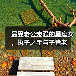 最受老公宠爱的星座女,执子之手与子皆老(图4) 最受老公宠爱的星座女,执子之手与子皆老(图4)