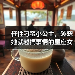 任性刁蛮小公主，越宠她就越搞事情的星座女（图4）