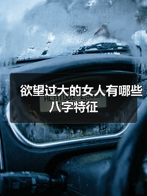 欲望过大的女人有哪些八字特征 欲望过大的女人有哪些八字特征