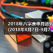 2018年八字庚申月运势(2018年8月7日-9月7日) 2018年八字庚申月运势(2018年8月7日-9月7日)