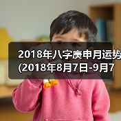 2018年八字庚申月运势(2018年8月7日-9月7日) 2018年八字庚申月运势(2018年8月7日-9月7日)