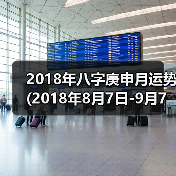 2018年八字庚申月运势(2018年8月7日-9月7日) 2018年八字庚申月运势(2018年8月7日-9月7日)