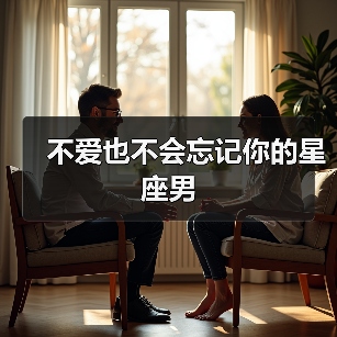 不爱也不会忘记你的星座男（图3）