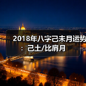 2018年八字己未月运势:己土/比肩月 2018年八字己未月运势:己土/比肩月