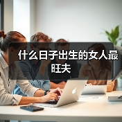 什么日子出生的女人最旺夫(图2) 什么日子出生的女人最旺夫(图2)