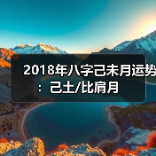 2018年八字己未月运势:己土/比肩月 2018年八字己未月运势:己土/比肩月
