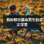 揭秘那些星座男生的坚定深情(图3) 揭秘那些星座男生的坚定深情(图3)