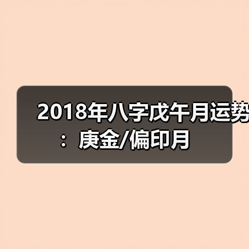 2018年八字戊午月运势:庚金/偏印月(图4) 2018年八字戊午月运势:庚金/偏印月(图4)