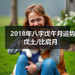 2018年八字戊午月运势:戊土/比肩月(图1) 2018年八字戊午月运势:戊土/比肩月(图1)