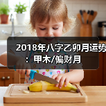 2018年八字乙卯月运势:甲木/偏财月(图4) 2018年八字乙卯月运势:甲木/偏财月(图4)