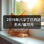 2018年八字丁巳月运势:壬水/偏财月(图3) 2018年八字丁巳月运势:壬水/偏财月(图3)