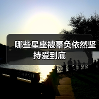 哪些星座被辜负依然坚持爱到底(图3) 哪些星座被辜负依然坚持爱到底(图3)