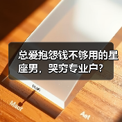 总爱抱怨钱不够用的星座男,哭穷专业户?(图3) 总爱抱怨钱不够用的星座男,哭穷专业户?(图3)