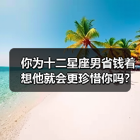 你为十二星座男省钱着想他就会更珍惜你吗?(图2) 你为十二星座男省钱着想他就会更珍惜你吗?(图2)