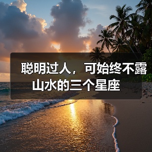 聪明过人,可始终不露山水的三个星座(图2) 聪明过人,可始终不露山水的三个星座(图2)