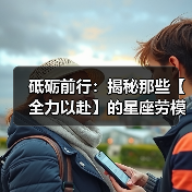 砥砺前行：揭秘那些【全力以赴】的星座劳模（图1）