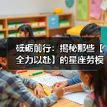 砥砺前行：揭秘那些【全力以赴】的星座劳模（图4）