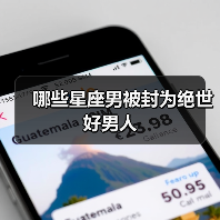 哪些星座男被封为绝世好男人(图1) 哪些星座男被封为绝世好男人(图1)