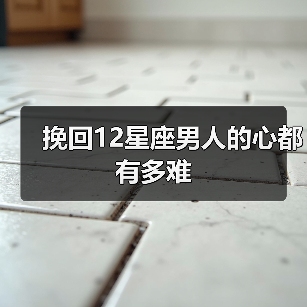 挽回12星座男人的心都有多难(图3) 挽回12星座男人的心都有多难(图3)