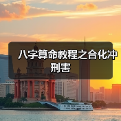 八字算命教程之合化冲刑害(图1) 八字算命教程之合化冲刑害(图1)