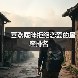 喜欢暧昧拒绝恋爱的星座排名(图4) 喜欢暧昧拒绝恋爱的星座排名(图4)