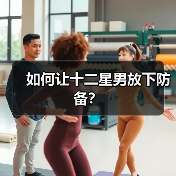 如何让十二星男放下防备?(图3) 如何让十二星男放下防备?(图3)