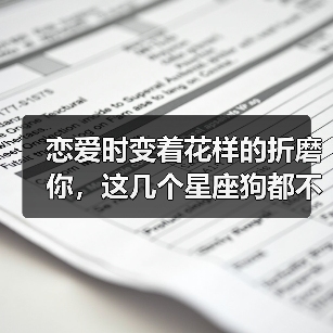 恋爱时变着花样的折磨你,这几个星座狗都不谈!(图4) 恋爱时变着花样的折磨你,这几个星座狗都不谈!(图4)