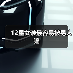 12星女谁最容易被男人骗(图2) 12星女谁最容易被男人骗(图2)