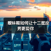 暧昧期如何让十二星座男更爱你(图4) 暧昧期如何让十二星座男更爱你(图4)