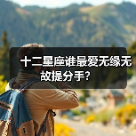 十二星座谁最爱无缘无故提分手?(图4) 十二星座谁最爱无缘无故提分手?(图4)