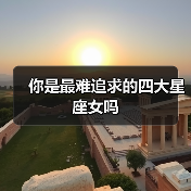 你是最难追求的四大星座女吗(图2) 你是最难追求的四大星座女吗(图2)