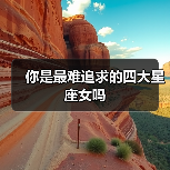你是最难追求的四大星座女吗(图1) 你是最难追求的四大星座女吗(图1)