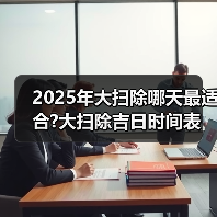 2025年大扫除哪天最适合?大扫除吉日时间表(图3) 2025年大扫除哪天最适合?大扫除吉日时间表(图3)