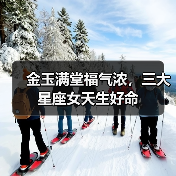 金玉满堂福气浓,三大星座女天生好命(图4) 金玉满堂福气浓,三大星座女天生好命(图4)