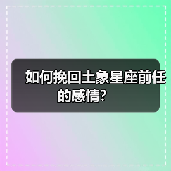 如何挽回土象星座前任的感情?(图1) 如何挽回土象星座前任的感情?(图1)