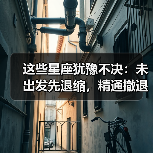这些星座犹豫不决：未出发先退缩，精通撤退艺术（图2）