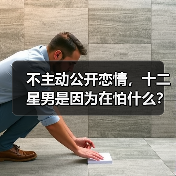 不主动公开恋情,十二星男是因为在怕什么?(图4) 不主动公开恋情,十二星男是因为在怕什么?(图4)