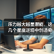 压力越大越显潜能,这几个星座逆境中创造奇迹(图2) 压力越大越显潜能,这几个星座逆境中创造奇迹(图2)