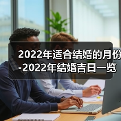 2022年适合结婚的月份-2022年结婚吉日一览表（图2）