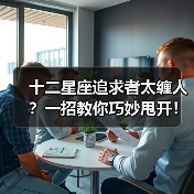 十二星座追求者太缠人？一招教你巧妙甩开！（图2）