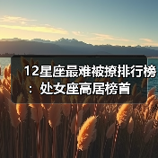 12星座最难被撩排行榜:处女座高居榜首(图1) 12星座最难被撩排行榜:处女座高居榜首(图1)