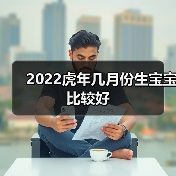 2022虎年几月份生宝宝比较好(图1) 2022虎年几月份生宝宝比较好(图1)