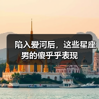 陷入爱河后,这些星座男的傻乎乎表现(图2) 陷入爱河后,这些星座男的傻乎乎表现(图2)