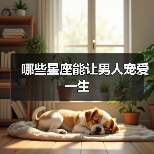 哪些星座能让男人宠爱一生(图3) 哪些星座能让男人宠爱一生(图3)