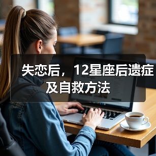 失恋后,12星座后遗症及自救方法(图2) 失恋后,12星座后遗症及自救方法(图2)
