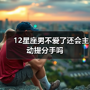 12星座男不爱了还会主动提分手吗（图2）