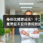 身体比嘴更诚实！十二星男爱不爱你表现就能看出来（图3）