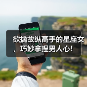 欲擒故纵高手的星座女,巧妙拿捏男人心!(图4) 欲擒故纵高手的星座女,巧妙拿捏男人心!(图4)