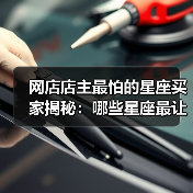 网店店主最怕的星座买家揭秘:哪些星座最让卖家头疼?(图3) 网店店主最怕的星座买家揭秘:哪些星座最让卖家头疼?(图3)